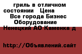 гриль в отличном состоянии › Цена ­ 20 000 - Все города Бизнес » Оборудование   . Ненецкий АО,Каменка д.